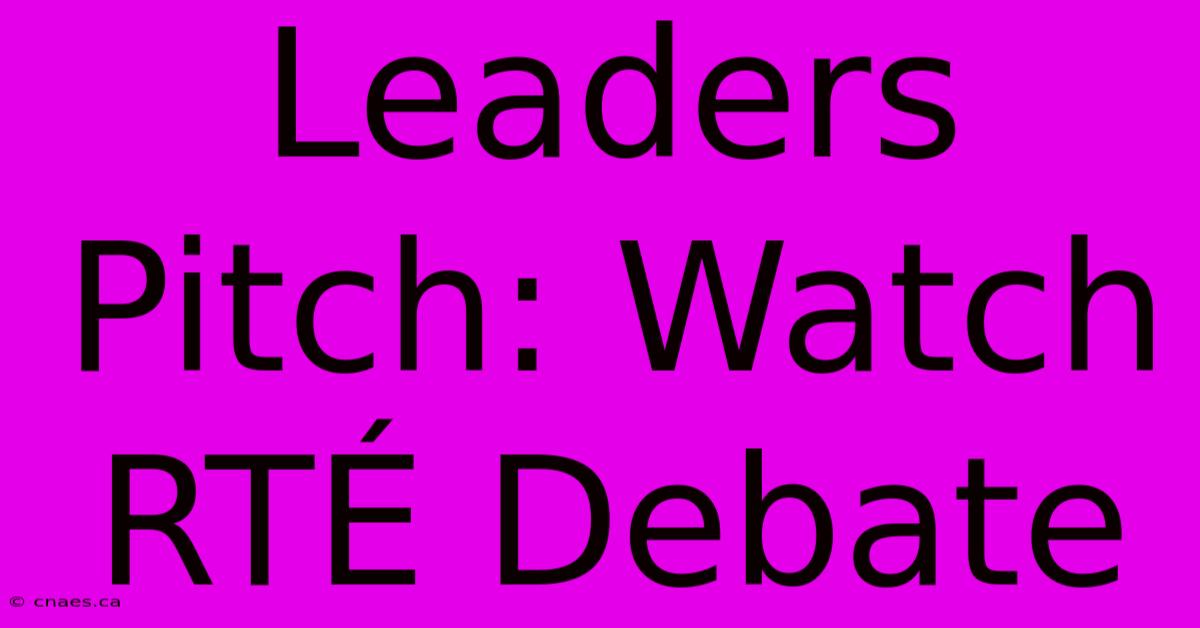 Leaders Pitch: Watch RTÉ Debate