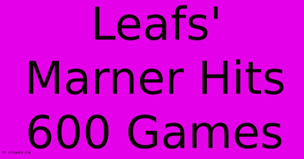 Leafs' Marner Hits 600 Games