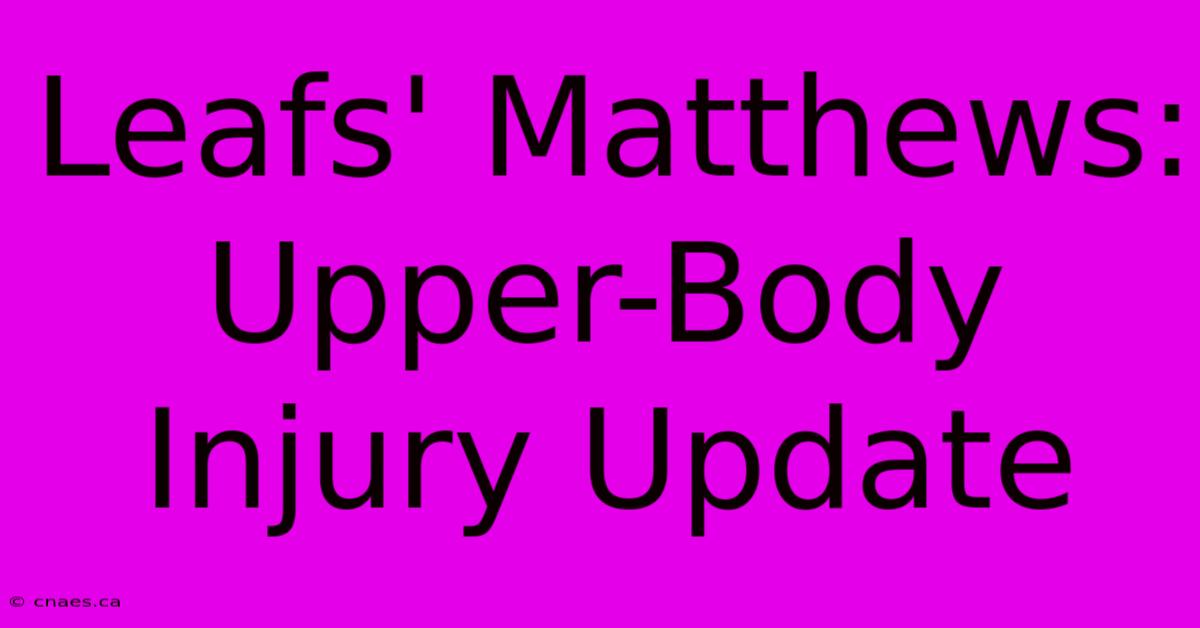 Leafs' Matthews: Upper-Body Injury Update