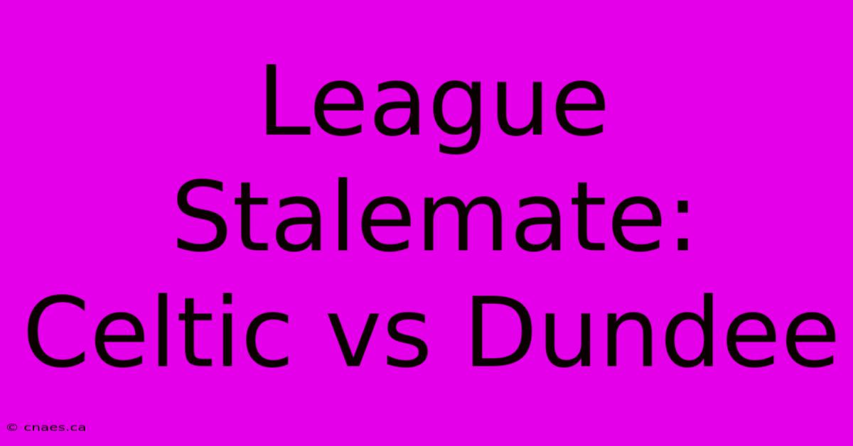 League Stalemate: Celtic Vs Dundee