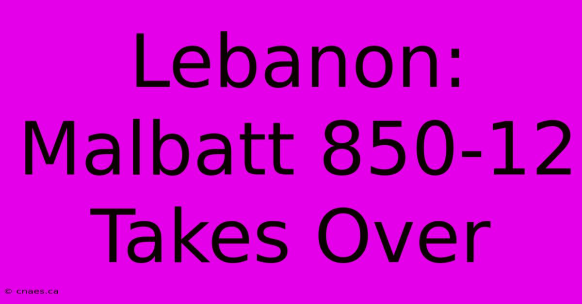 Lebanon: Malbatt 850-12 Takes Over