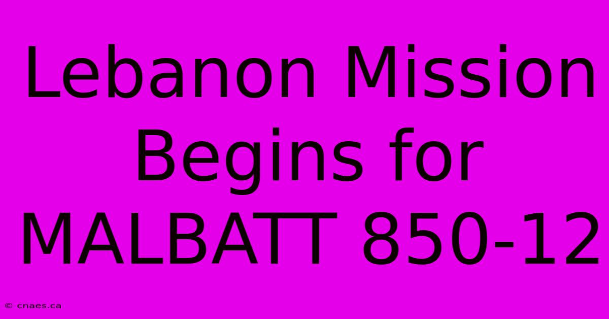 Lebanon Mission Begins For MALBATT 850-12