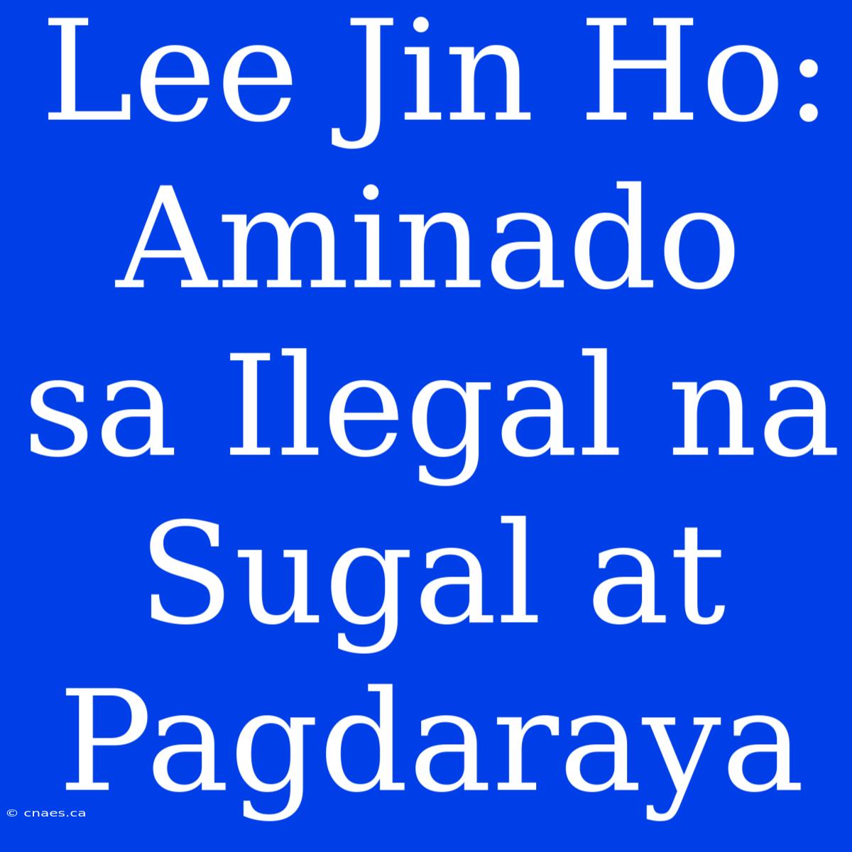 Lee Jin Ho: Aminado Sa Ilegal Na Sugal At Pagdaraya