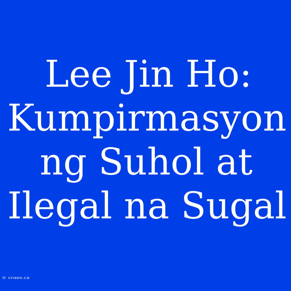 Lee Jin Ho: Kumpirmasyon Ng Suhol At Ilegal Na Sugal