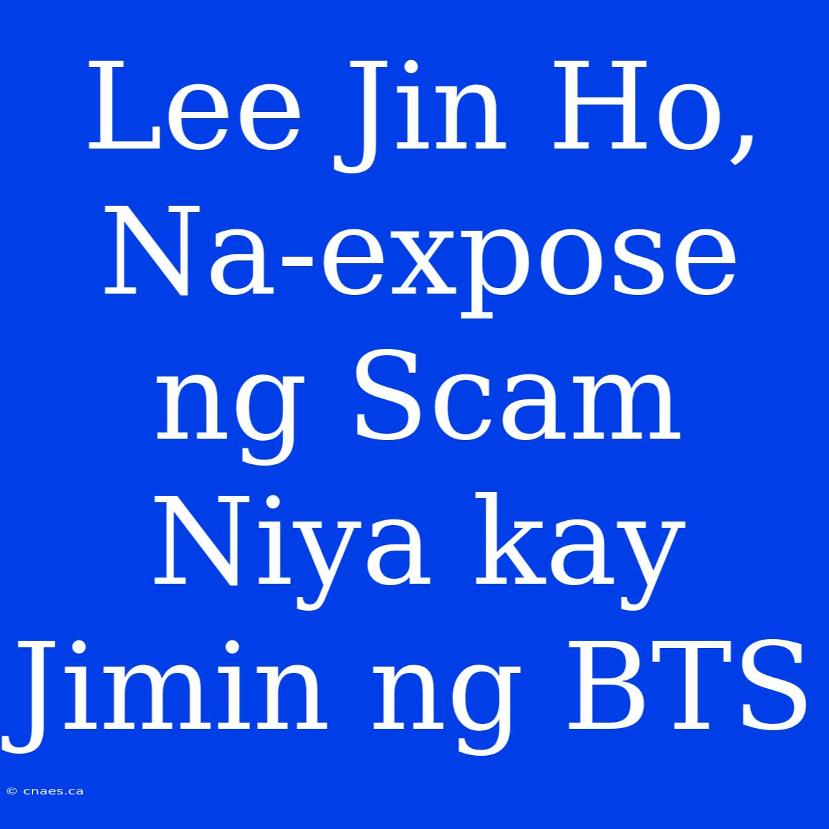 Lee Jin Ho, Na-expose Ng Scam Niya Kay Jimin Ng BTS