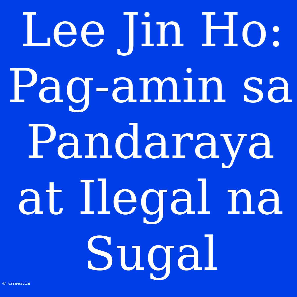 Lee Jin Ho: Pag-amin Sa Pandaraya At Ilegal Na Sugal