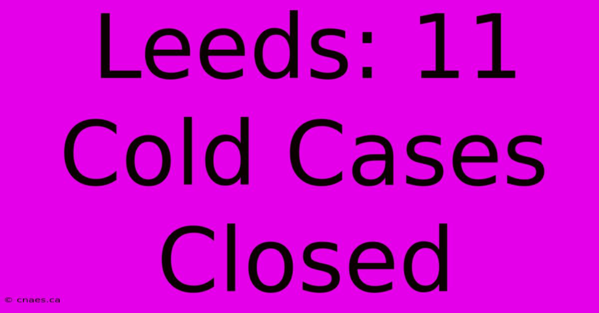 Leeds: 11 Cold Cases Closed