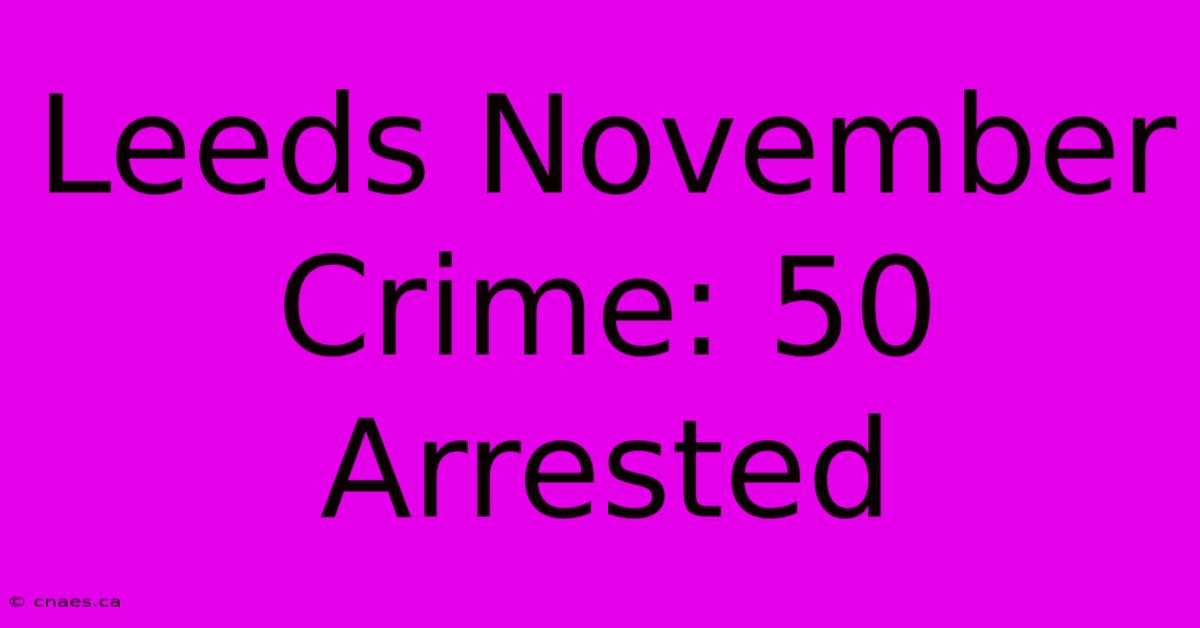 Leeds November Crime: 50 Arrested