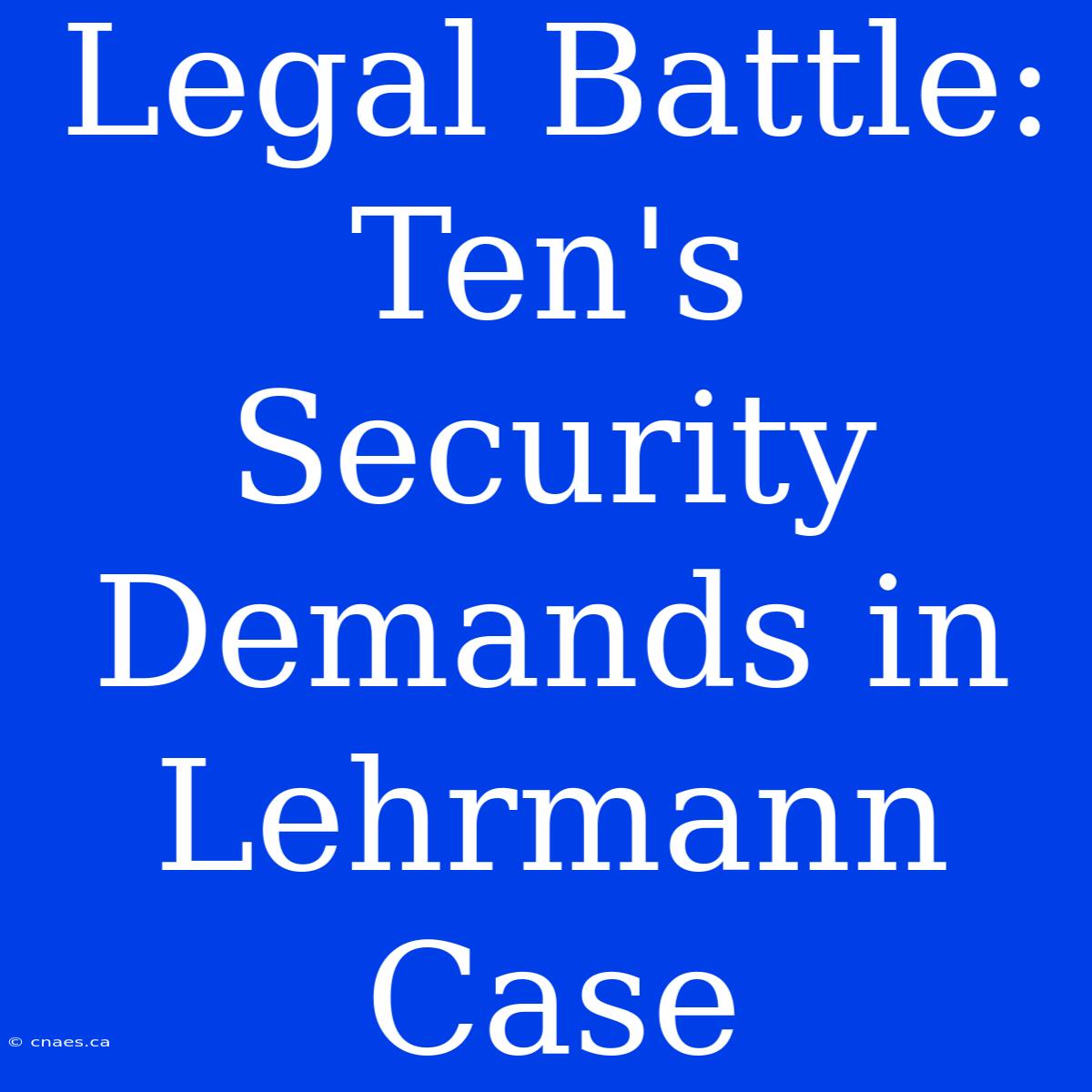 Legal Battle: Ten's Security Demands In Lehrmann Case