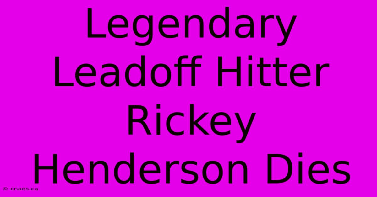 Legendary Leadoff Hitter Rickey Henderson Dies