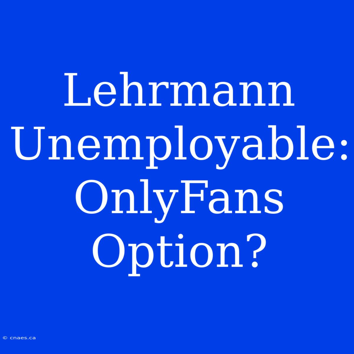 Lehrmann Unemployable: OnlyFans Option?