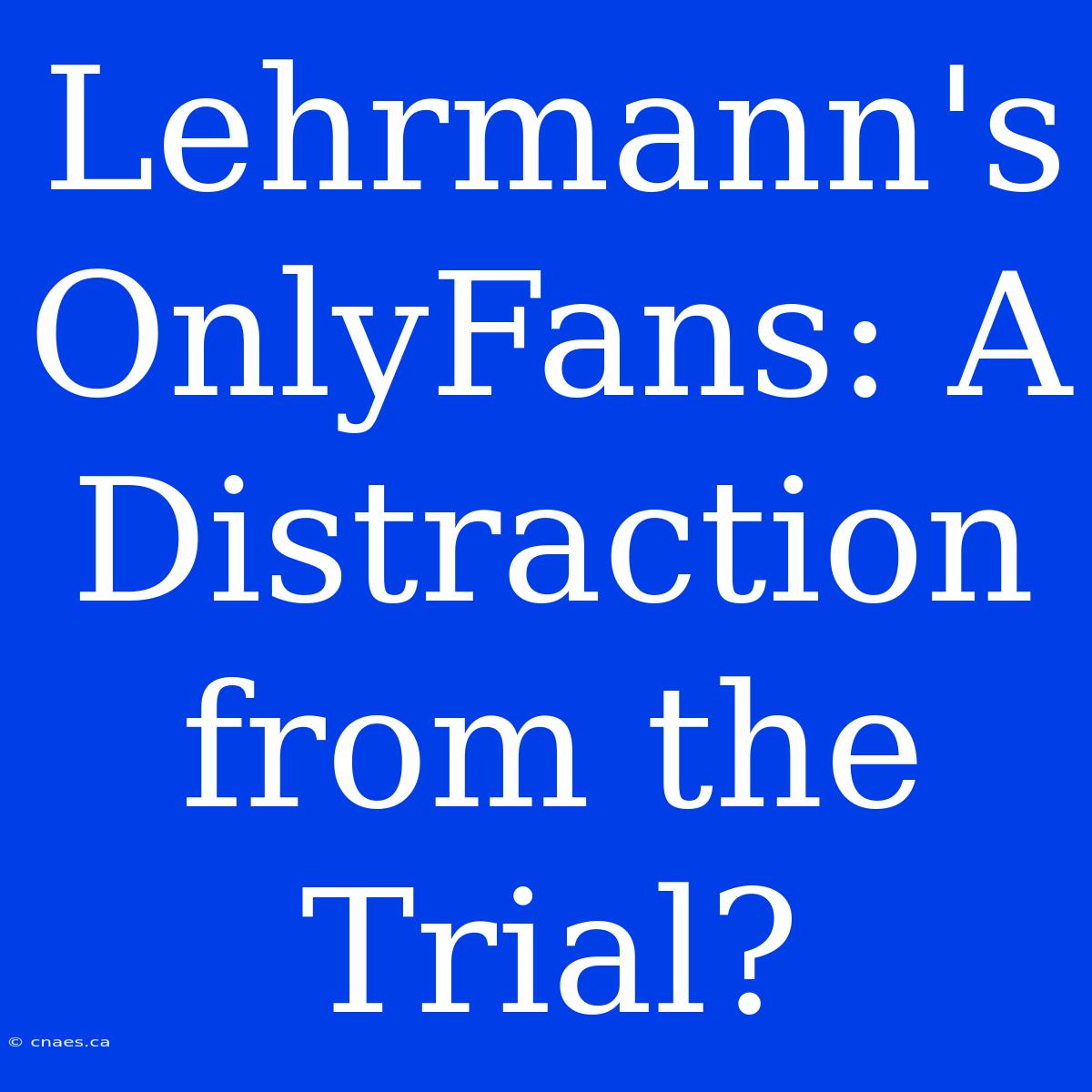 Lehrmann's OnlyFans: A Distraction From The Trial?