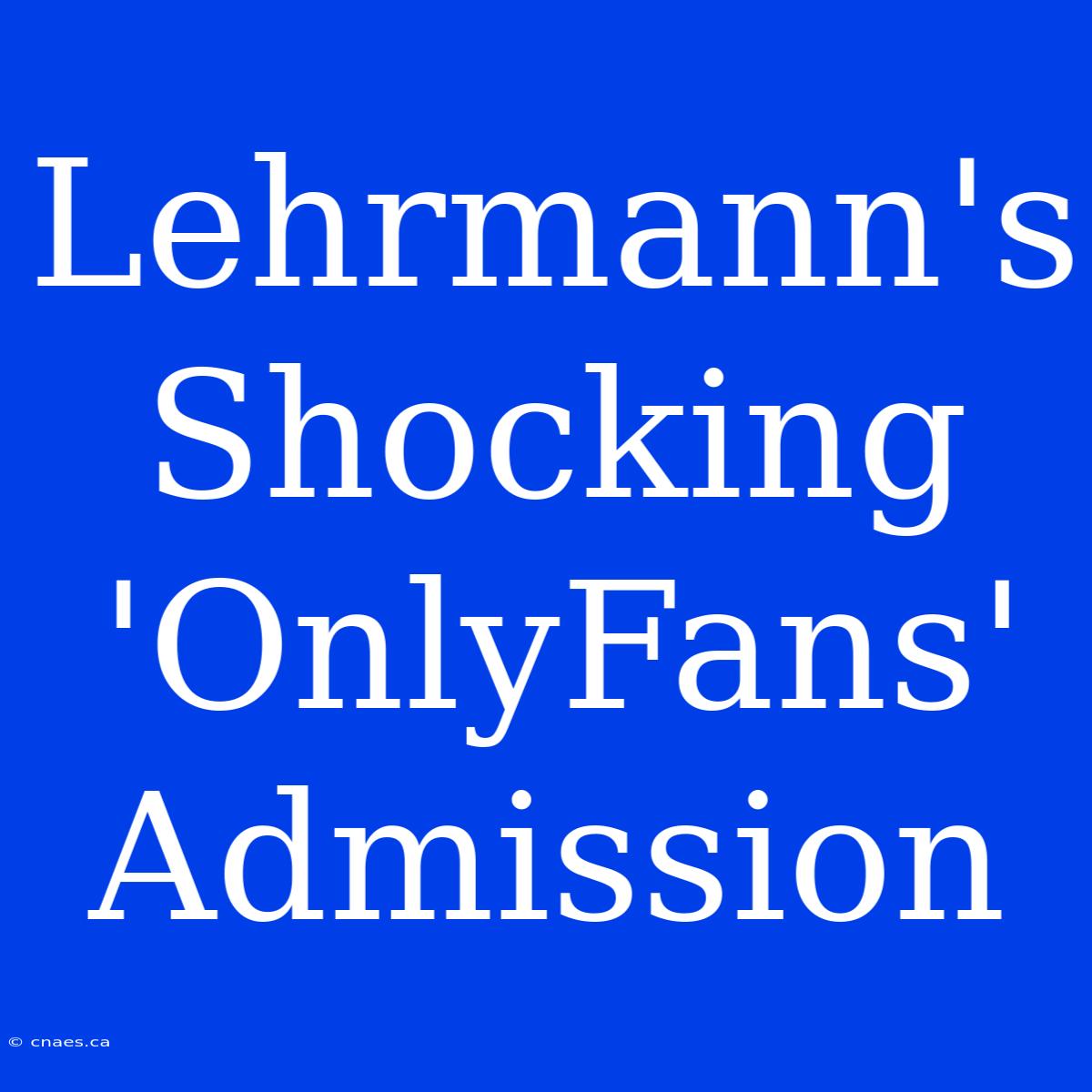 Lehrmann's Shocking 'OnlyFans' Admission