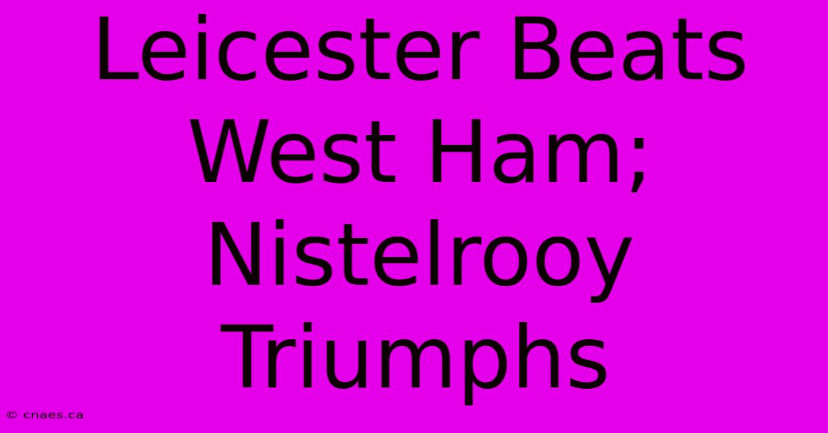 Leicester Beats West Ham; Nistelrooy Triumphs