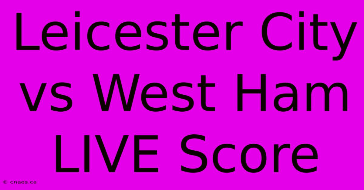 Leicester City Vs West Ham LIVE Score