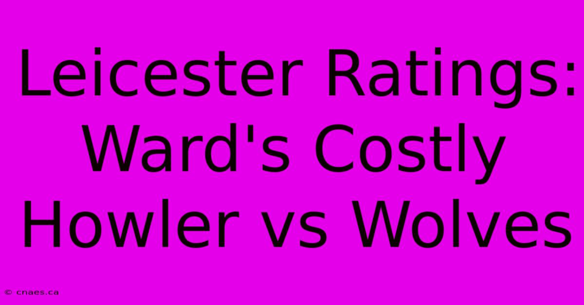 Leicester Ratings: Ward's Costly Howler Vs Wolves