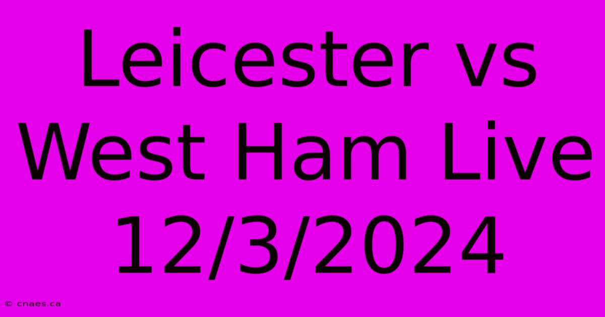 Leicester Vs West Ham Live 12/3/2024