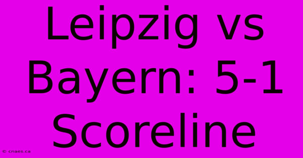 Leipzig Vs Bayern: 5-1 Scoreline