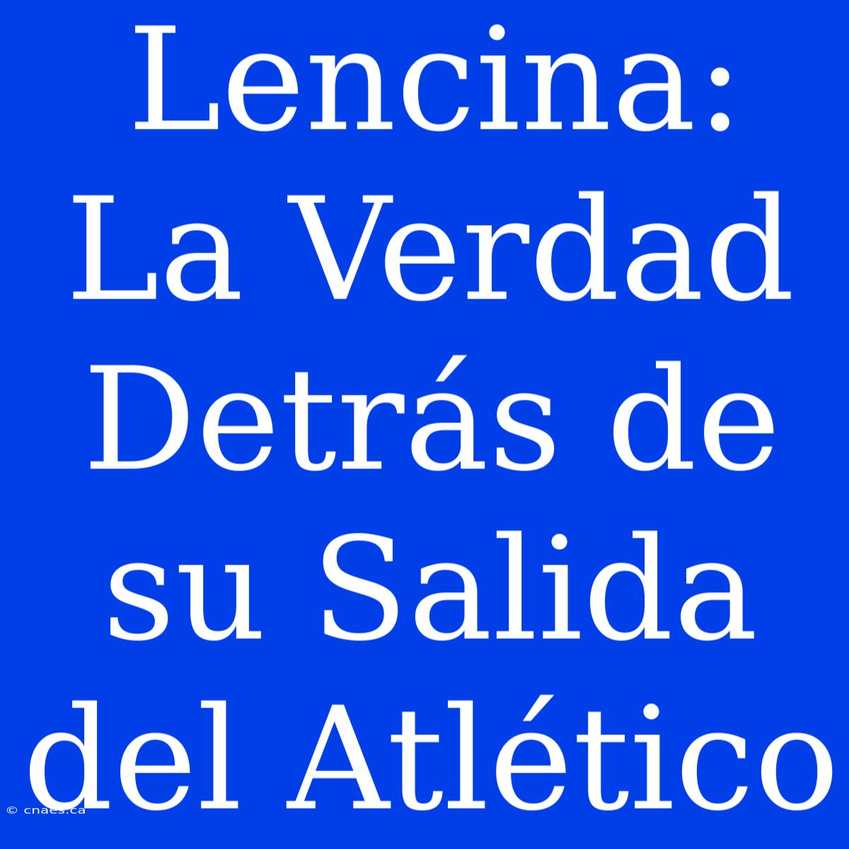 Lencina: La Verdad Detrás De Su Salida Del Atlético