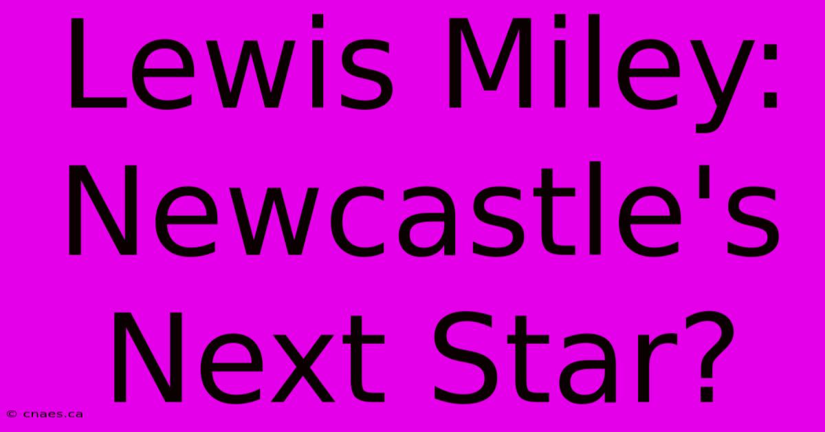 Lewis Miley: Newcastle's Next Star?