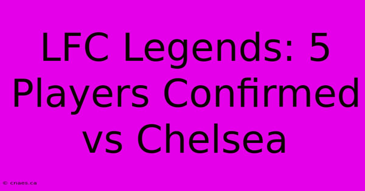 LFC Legends: 5 Players Confirmed Vs Chelsea