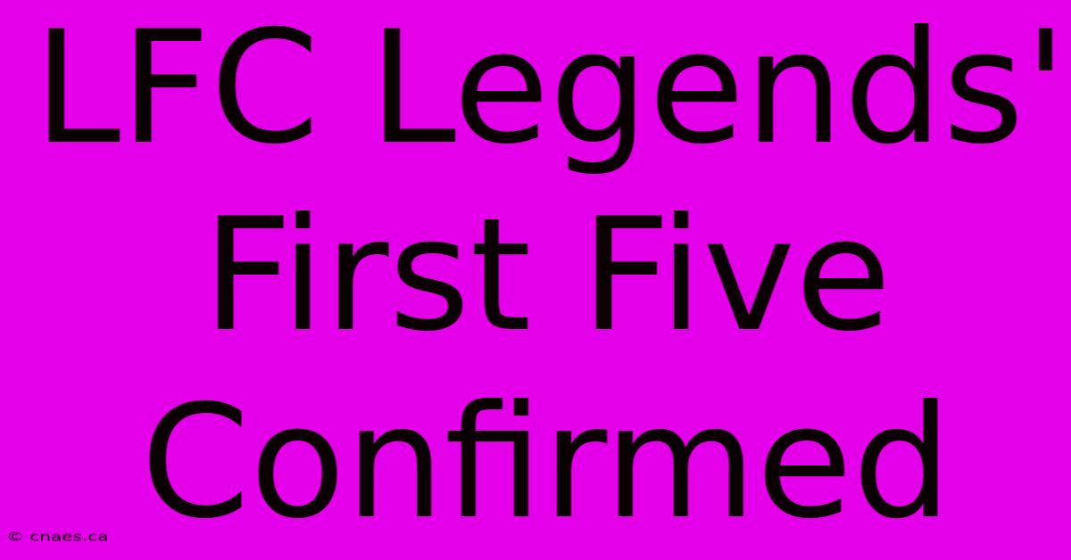 LFC Legends' First Five Confirmed