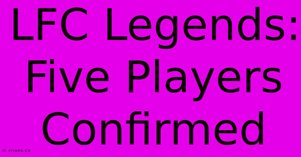 LFC Legends: Five Players Confirmed