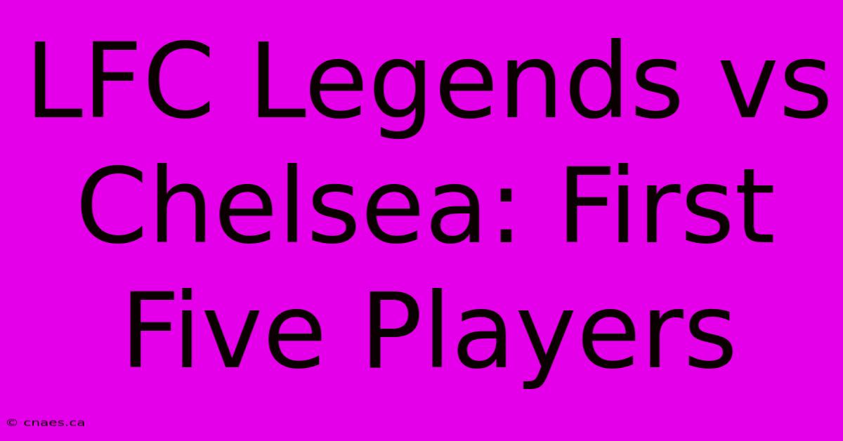 LFC Legends Vs Chelsea: First Five Players