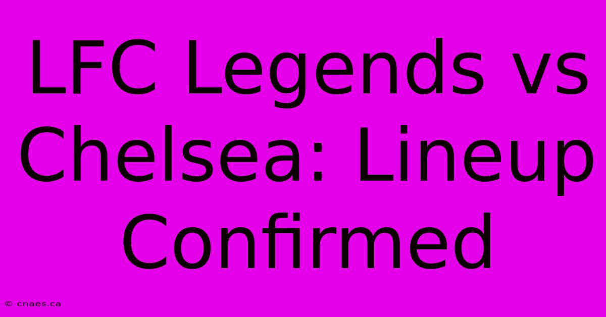 LFC Legends Vs Chelsea: Lineup Confirmed