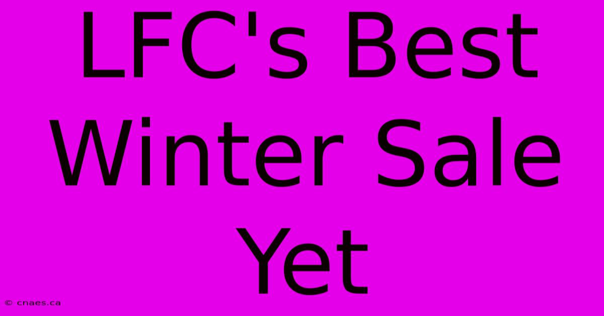 LFC's Best Winter Sale Yet