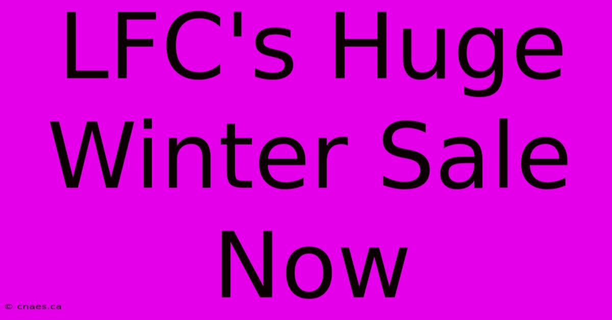 LFC's Huge Winter Sale Now