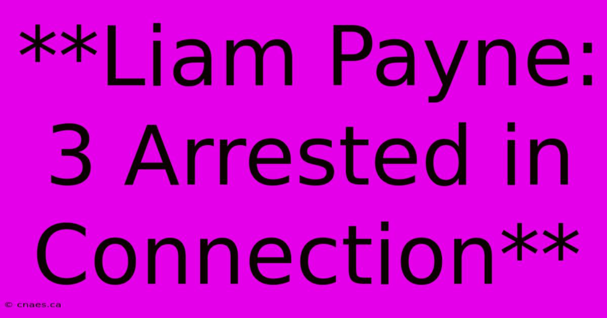 **Liam Payne: 3 Arrested In Connection**