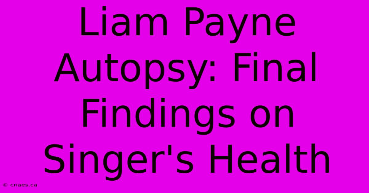 Liam Payne Autopsy: Final Findings On Singer's Health