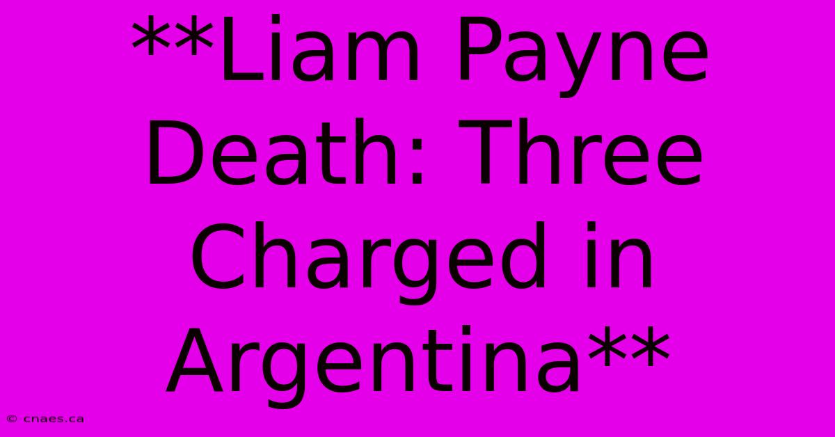 **Liam Payne Death: Three Charged In Argentina**