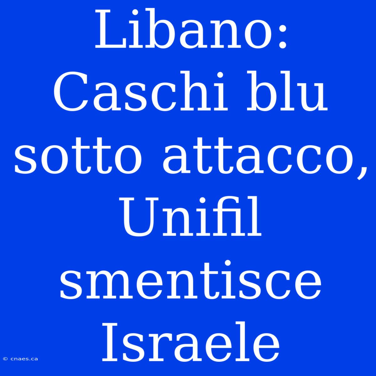 Libano: Caschi Blu Sotto Attacco, Unifil Smentisce Israele