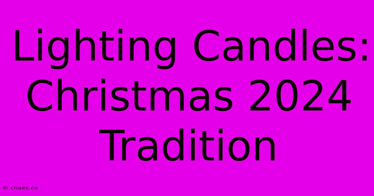 Lighting Candles: Christmas 2024 Tradition