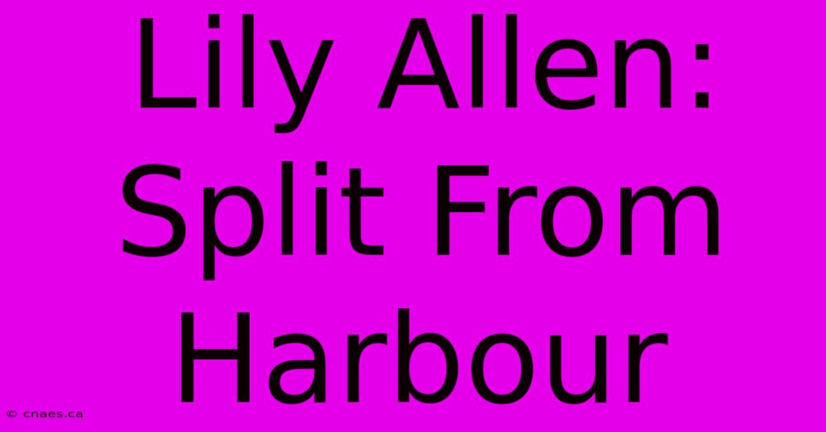 Lily Allen: Split From Harbour