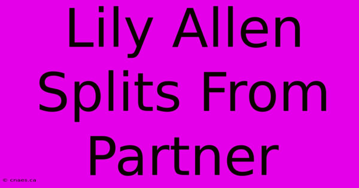 Lily Allen Splits From Partner