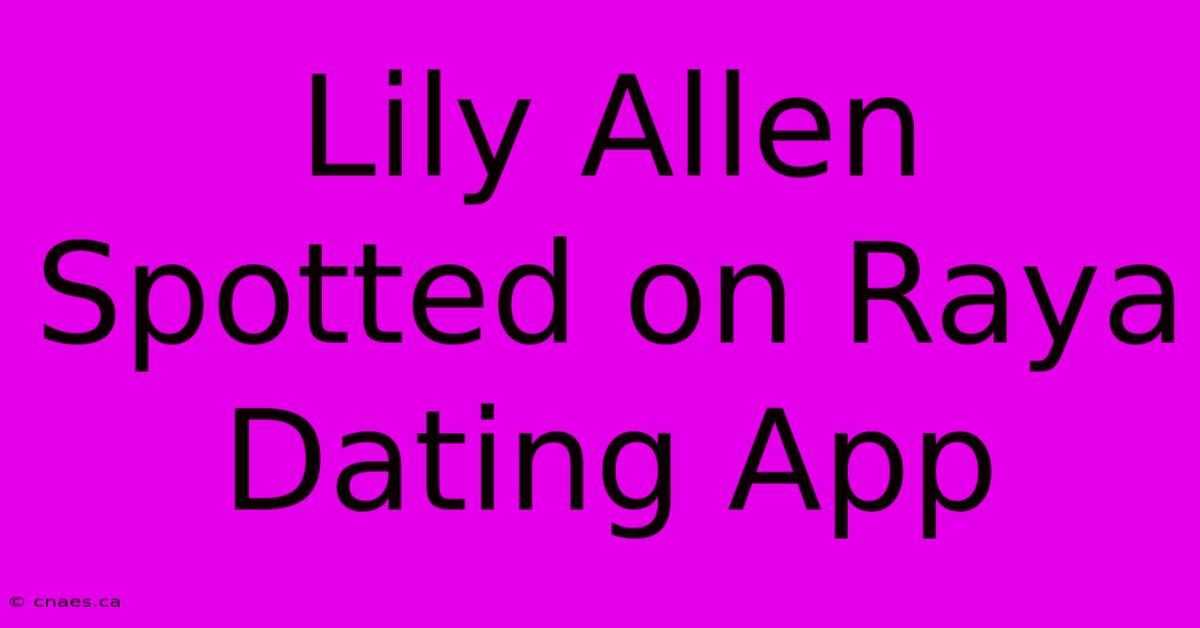 Lily Allen Spotted On Raya Dating App