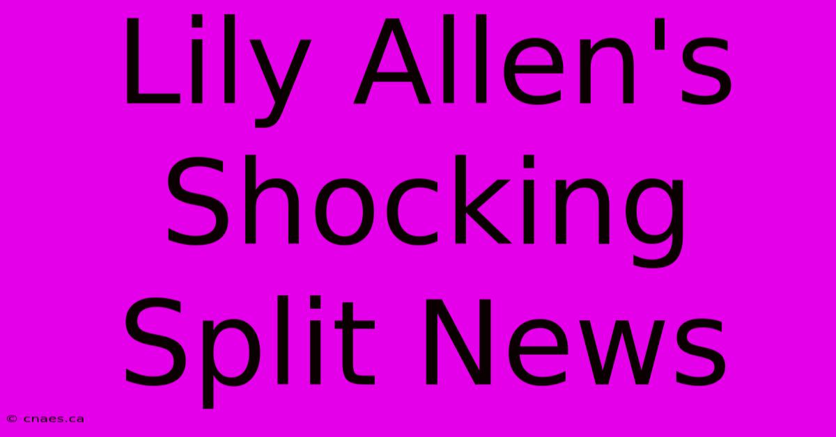 Lily Allen's Shocking Split News