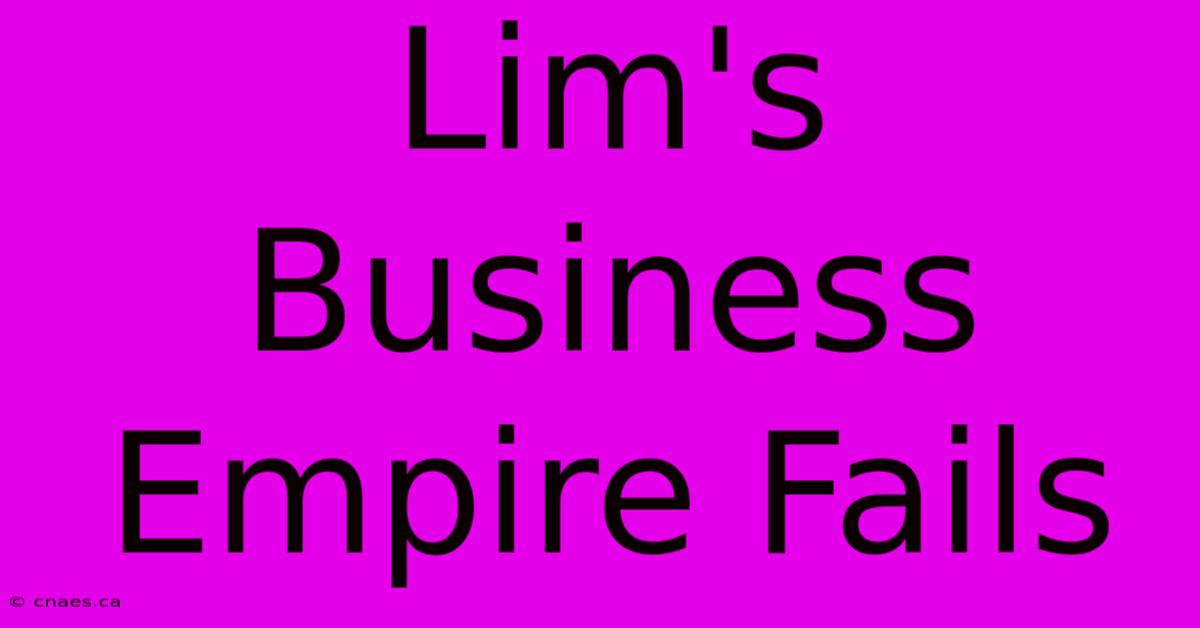 Lim's Business Empire Fails