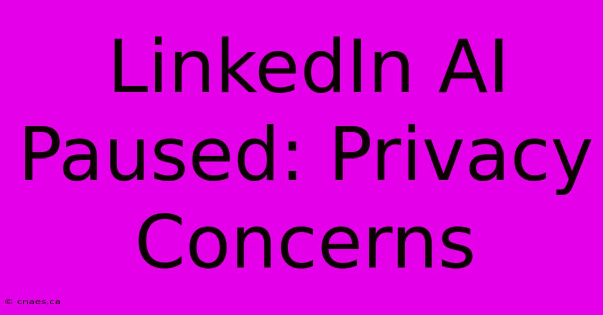 LinkedIn AI Paused: Privacy Concerns