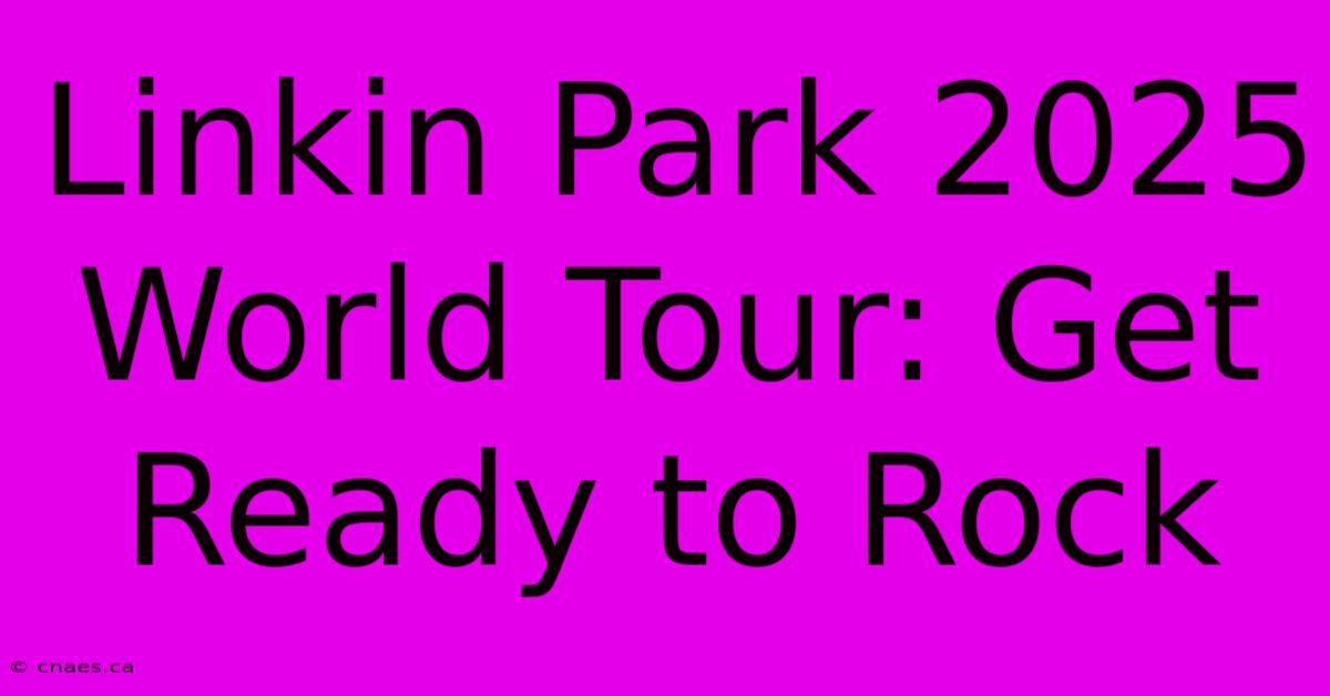 Linkin Park 2025 World Tour: Get Ready To Rock