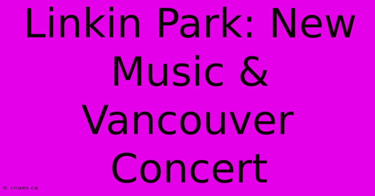 Linkin Park: New Music & Vancouver Concert