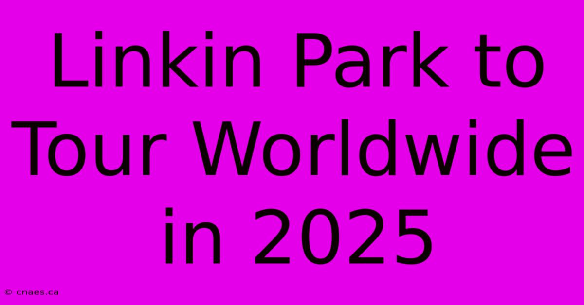 Linkin Park To Tour Worldwide In 2025