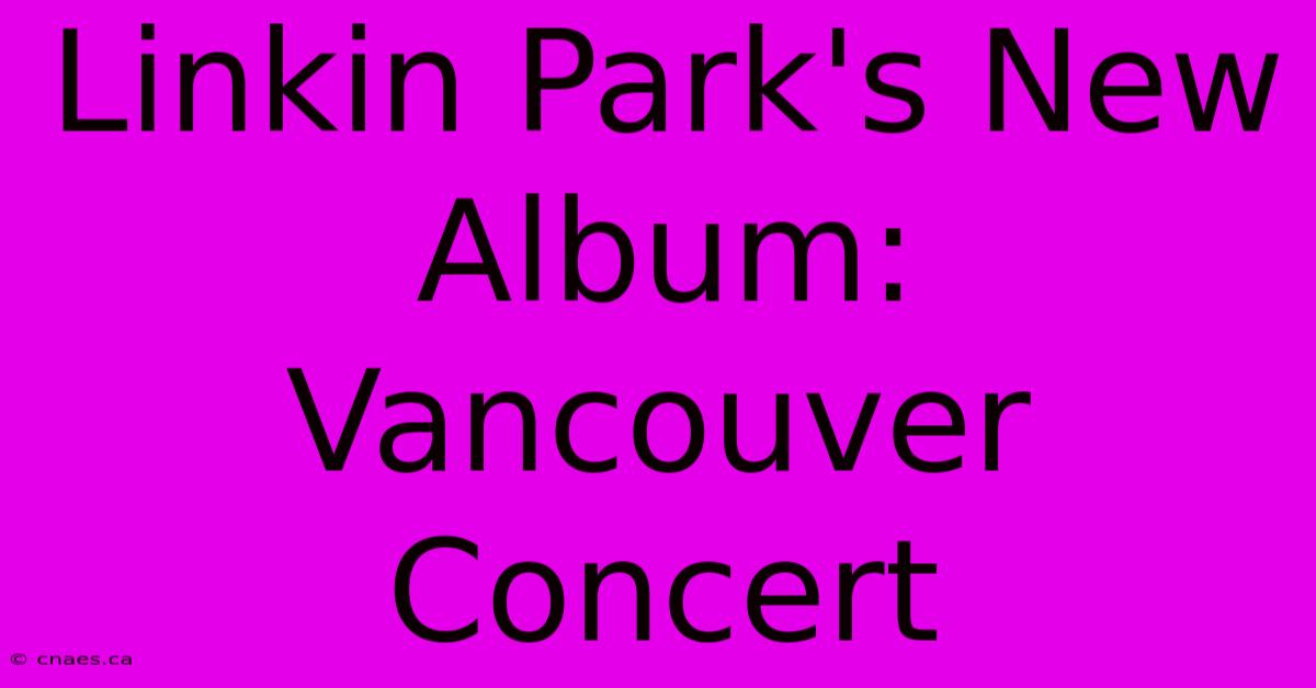 Linkin Park's New Album: Vancouver Concert 