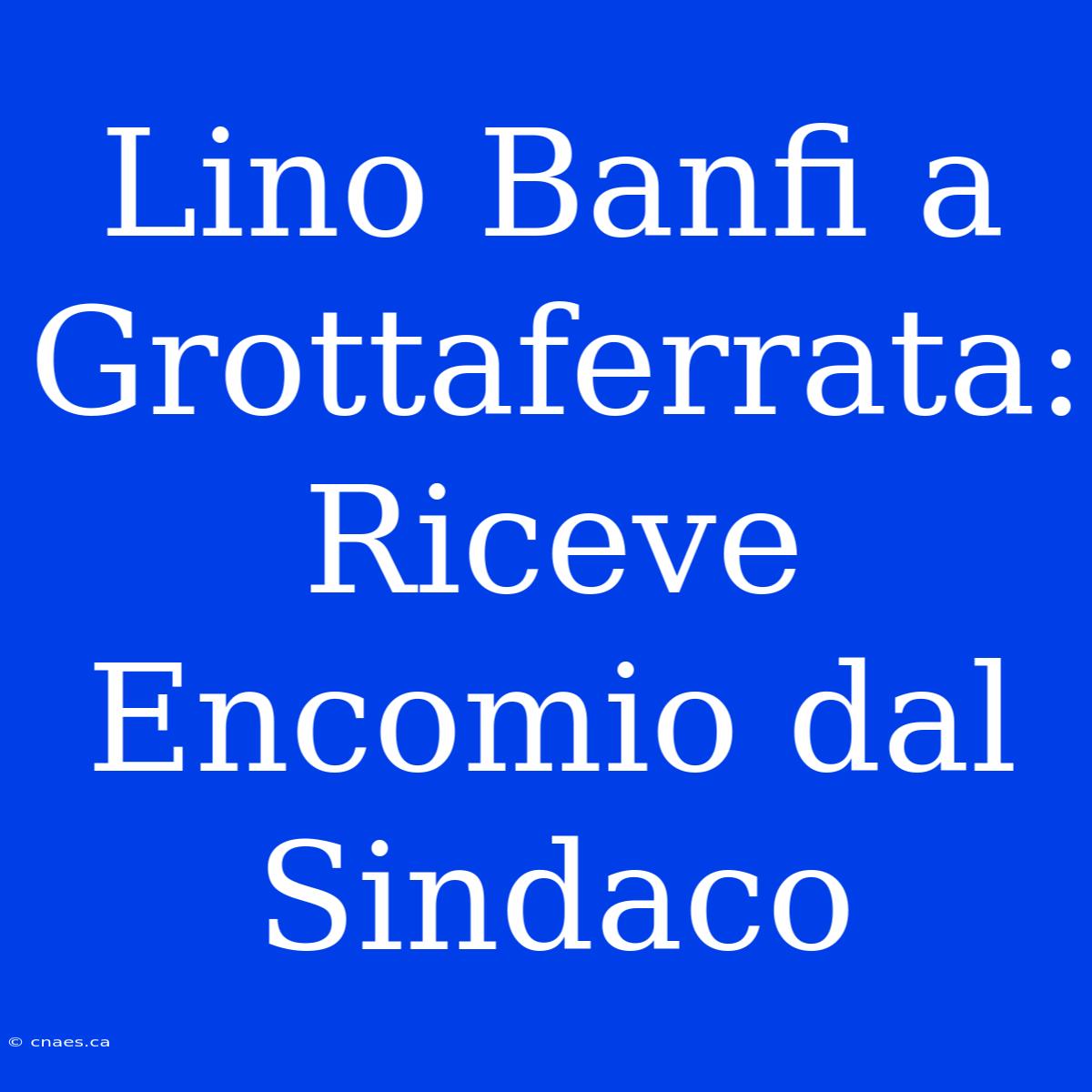 Lino Banfi A Grottaferrata: Riceve Encomio Dal Sindaco