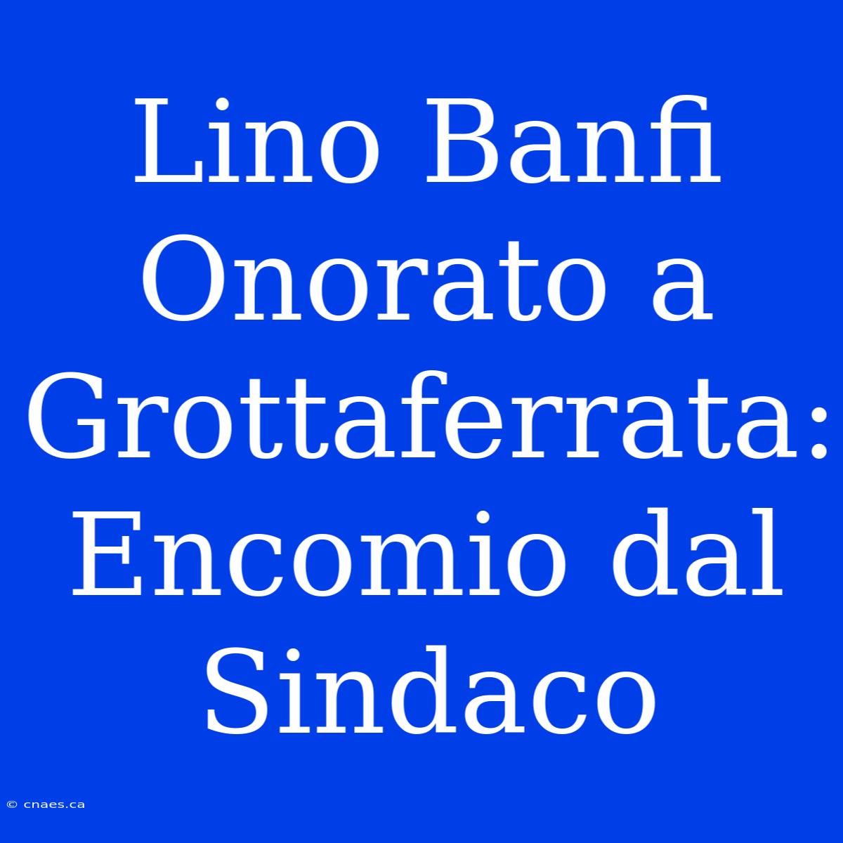 Lino Banfi Onorato A Grottaferrata: Encomio Dal Sindaco