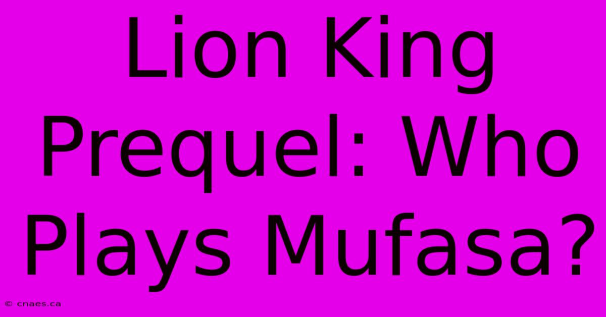 Lion King Prequel: Who Plays Mufasa?