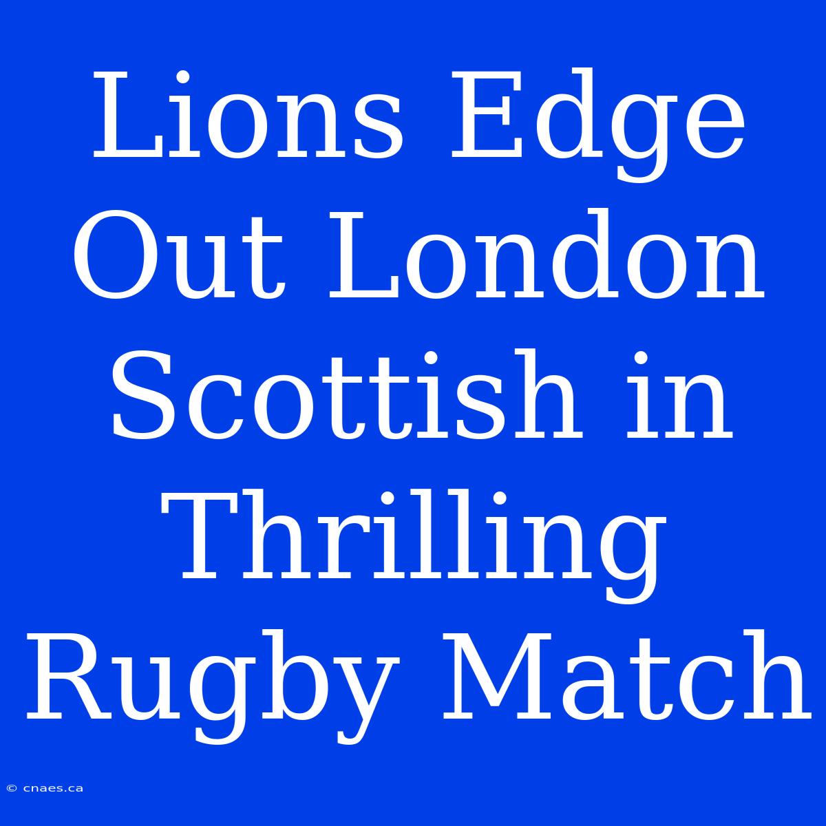 Lions Edge Out London Scottish In Thrilling Rugby Match